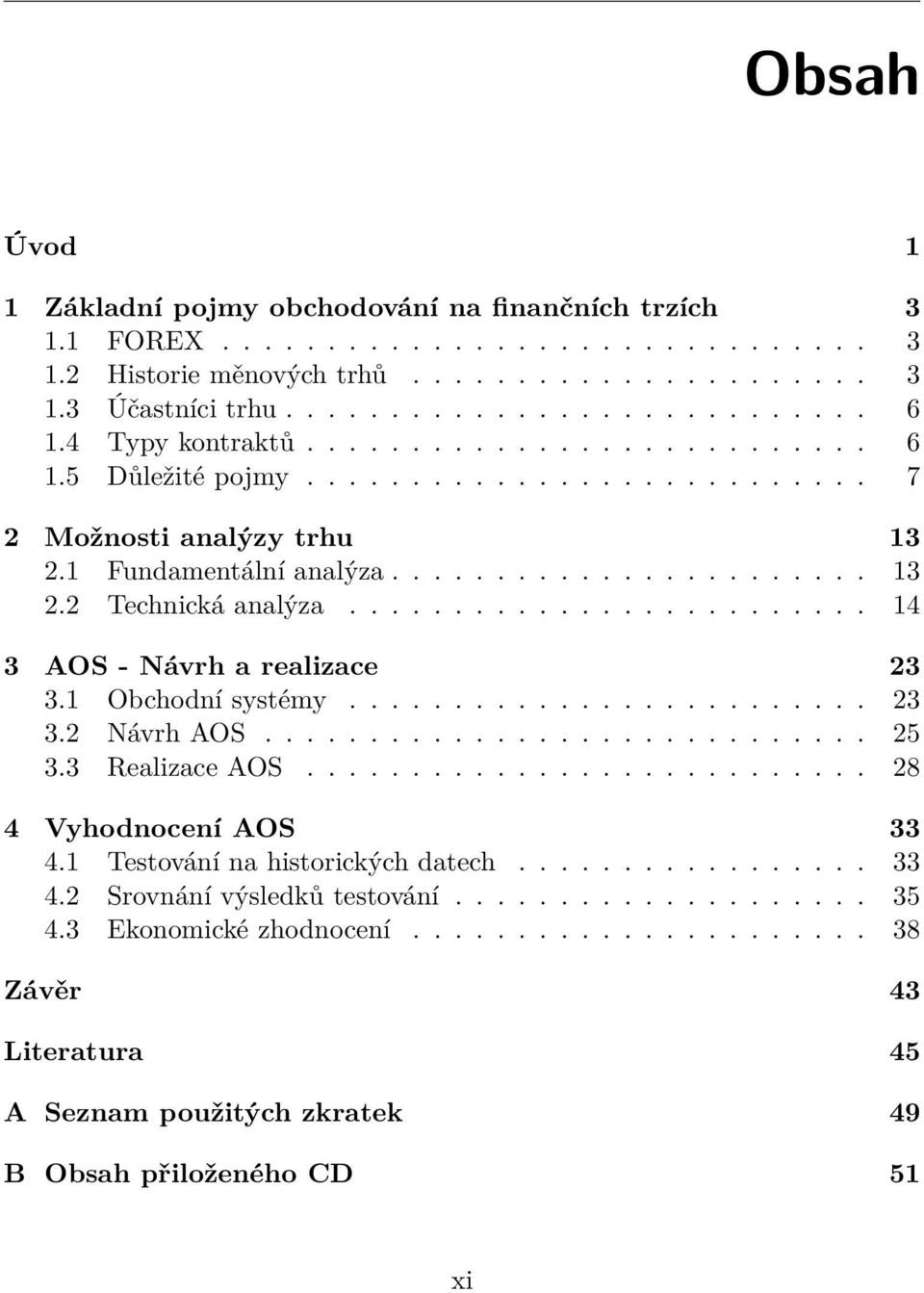 ........................ 14 3 AOS - Návrh a realizace 23 3.1 Obchodní systémy......................... 23 3.2 Návrh AOS............................. 25 3.3 Realizace AOS........................... 28 4 Vyhodnocení AOS 33 4.