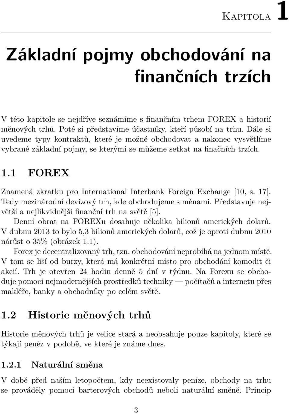 1 FOREX Znamená zkratku pro International Interbank Foreign Exchange [10, s. 17]. Tedy mezinárodní devizový trh, kde obchodujeme s měnami.