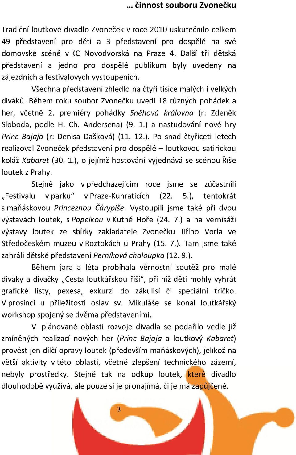 Během roku soubor Zvonečku uvedl 18 různých pohádek a her, včetně 2. premiéry pohádky Sněhová královna (r: Zdeněk Sloboda, podle H. Ch. Andersena) (9. 1.) a nastudování nové hry Princ Bajaja (r: Denisa Dašková) (11.