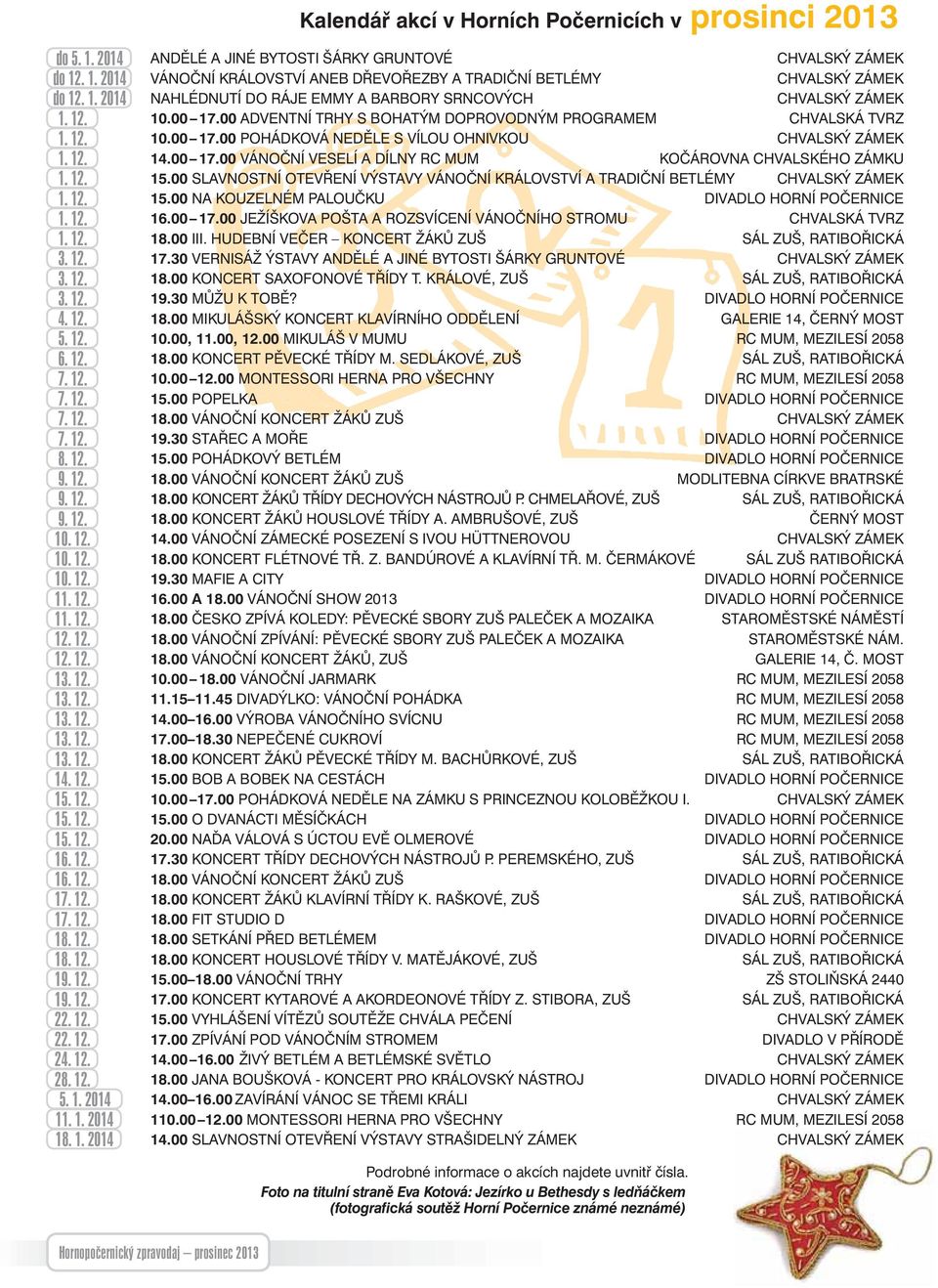 12. 14.00 17.00 VÁNOČNÍ VESELÍ A DÍLNY RC MUM KOČÁROVNA CHVALSKÉHO ZÁMKU 1. 12. 15.00 SLAVNOSTNÍ OTEVŘENÍ VÝSTAVY VÁNOČNÍ KRÁLOVSTVÍ A TRADIČNÍ BETLÉMY CHVALSKÝ ZÁMEK 1. 12. 15.00 NA KOUZELNÉM PALOUČKU DIVADLO HORNÍ POČERNICE 1.