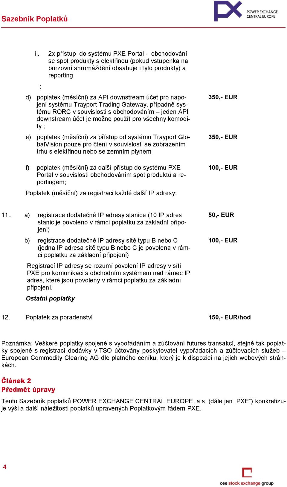 (měsíční) za přístup od systému Trayport GlobalVision pouze pro čtení v souvislosti se zobrazením trhu s elektřinou nebo se zemním plynem f) poplatek (měsíční) za další přístup do systému PXE Portal