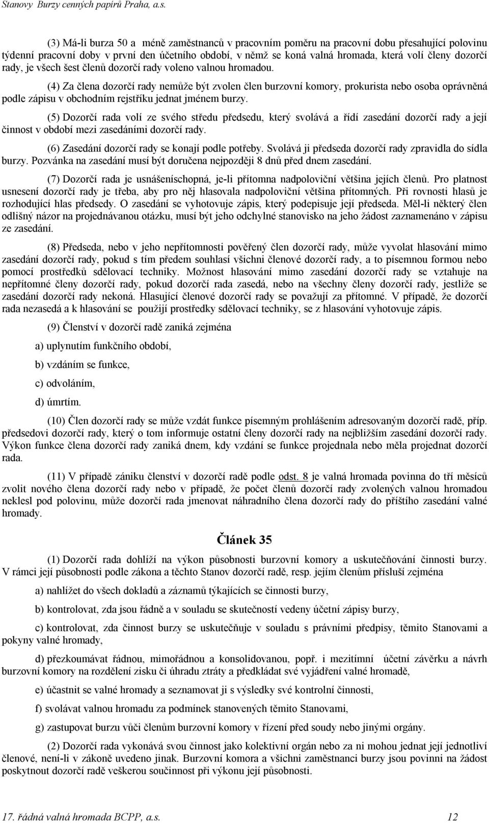 (4) Za člena dozorčí rady nemůže být zvolen člen burzovní komory, prokurista nebo osoba oprávněná podle zápisu v obchodním rejstříku jednat jménem burzy.