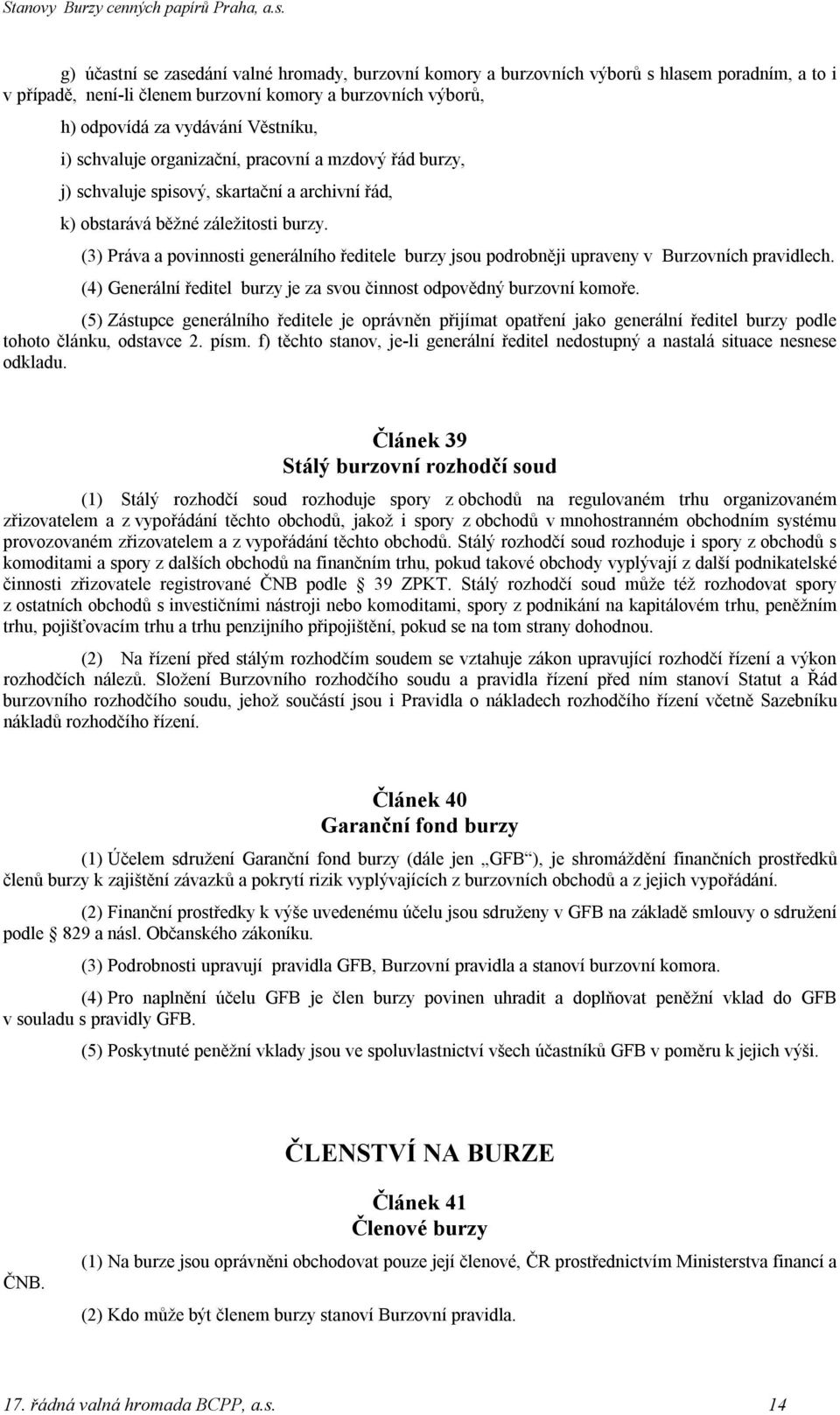 (3) Práva a povinnosti generálního ředitele burzy jsou podrobněji upraveny v Burzovních pravidlech. (4) Generální ředitel burzy je za svou činnost odpovědný burzovní komoře.