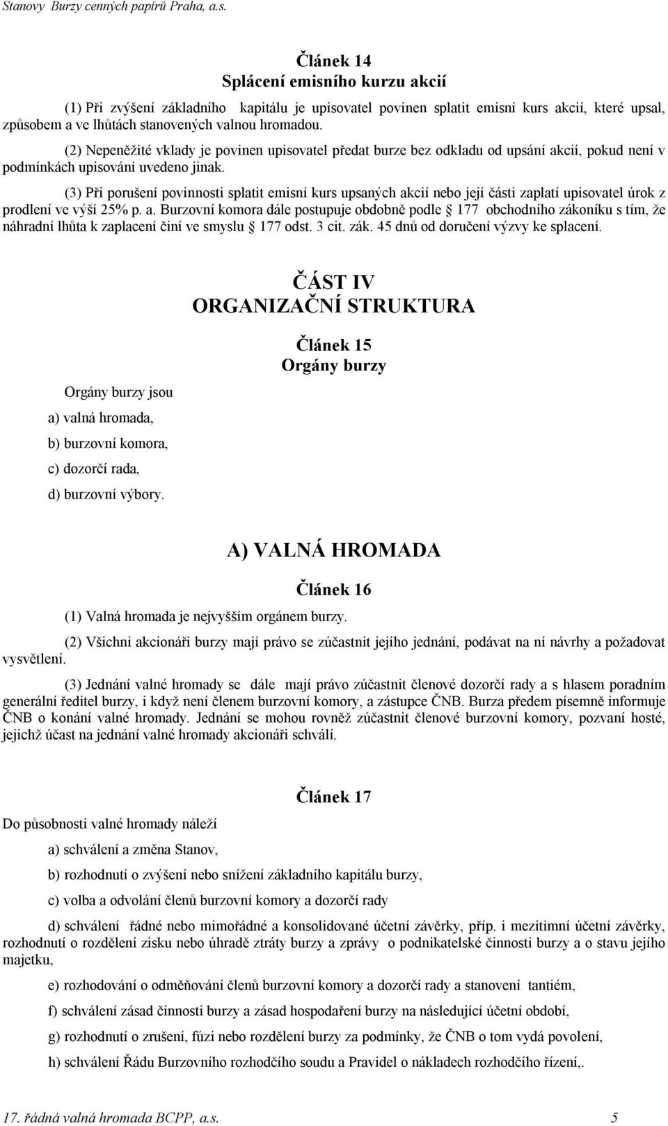 (3) Při porušení povinnosti splatit emisní kurs upsaných akcií nebo její části zaplatí upisovatel úrok z prodlení ve výší 25% p. a. Burzovní komora dále postupuje obdobně podle 177 obchodního zákoníku s tím, že náhradní lhůta k zaplacení činí ve smyslu 177 odst.