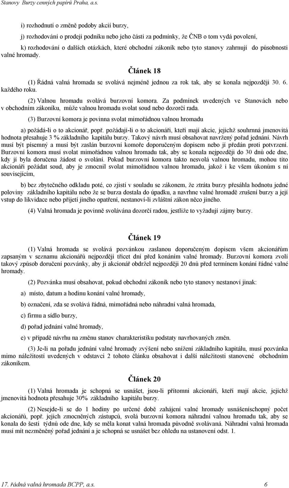 (2) Valnou hromadu svolává burzovní komora. Za podmínek uvedených ve Stanovách nebo v obchodním zákoníku, může valnou hromadu svolat soud nebo dozorčí rada.