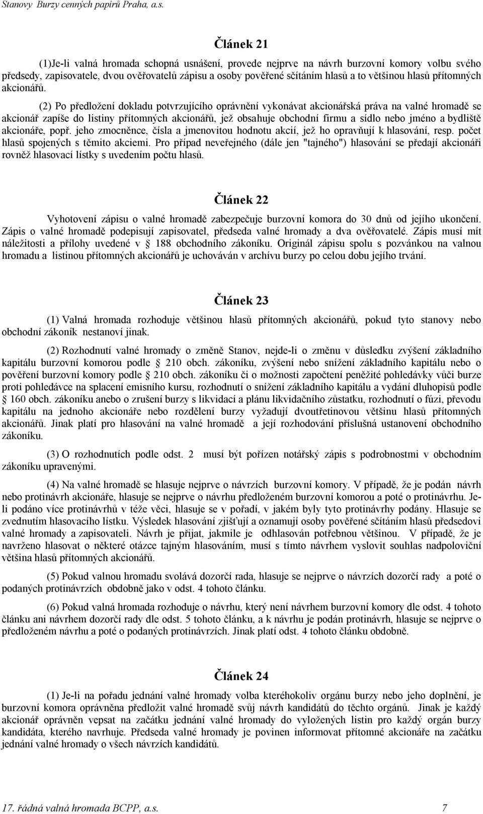 (2) Po předložení dokladu potvrzujícího oprávnění vykonávat akcionářská práva na valné hromadě se akcionář zapíše do listiny přítomných akcionářů, jež obsahuje obchodní firmu a sídlo nebo jméno a