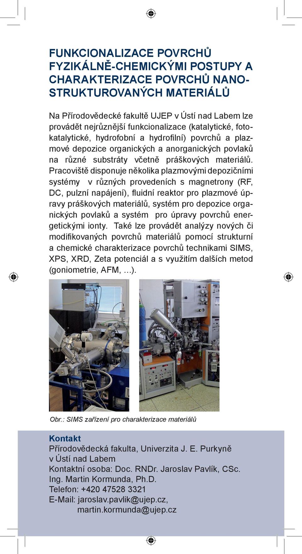 Pracoviště disponuje několika plazmovými depozičními systémy v různých provedeních s magnetrony (RF, DC, pulzní napájení), fluidní reaktor pro plazmové úpravy práškových materiálů, systém pro