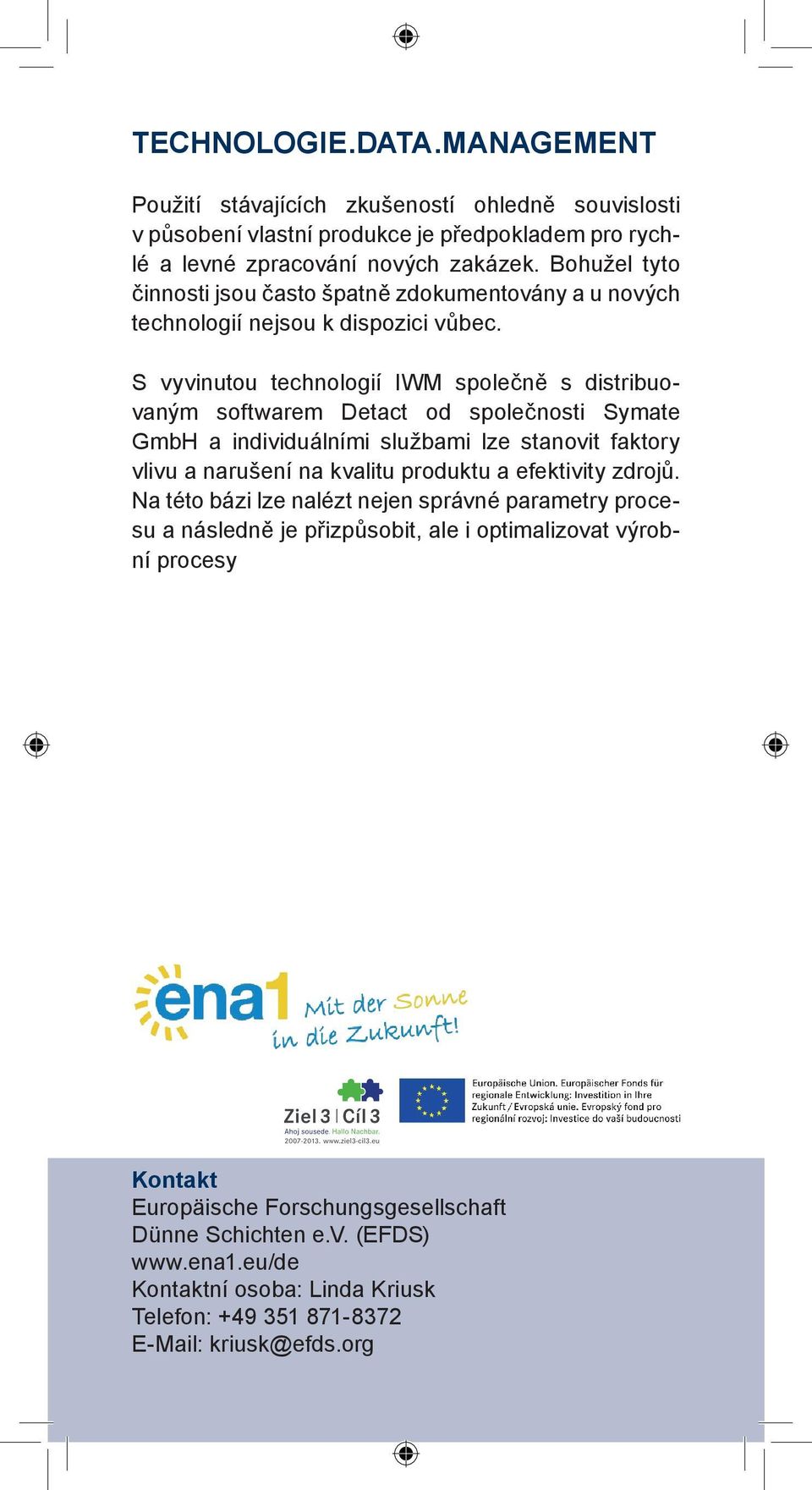 S vyvinutou technologií IWM společně s distribuovaným softwarem Detact od společnosti Symate GmbH a individuálními službami lze stanovit faktory vlivu a narušení na kvalitu produktu a