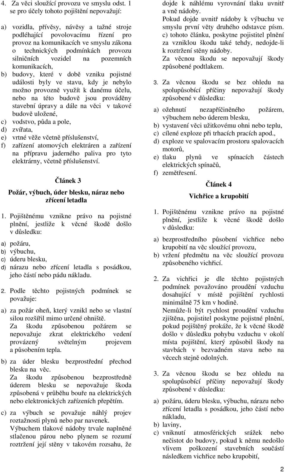 silničních vozidel na pozemních komunikacích, b) budovy, které v době vzniku pojistné události byly ve stavu, kdy je nebylo možno provozně využít k danému účelu, nebo na této budově jsou prováděny