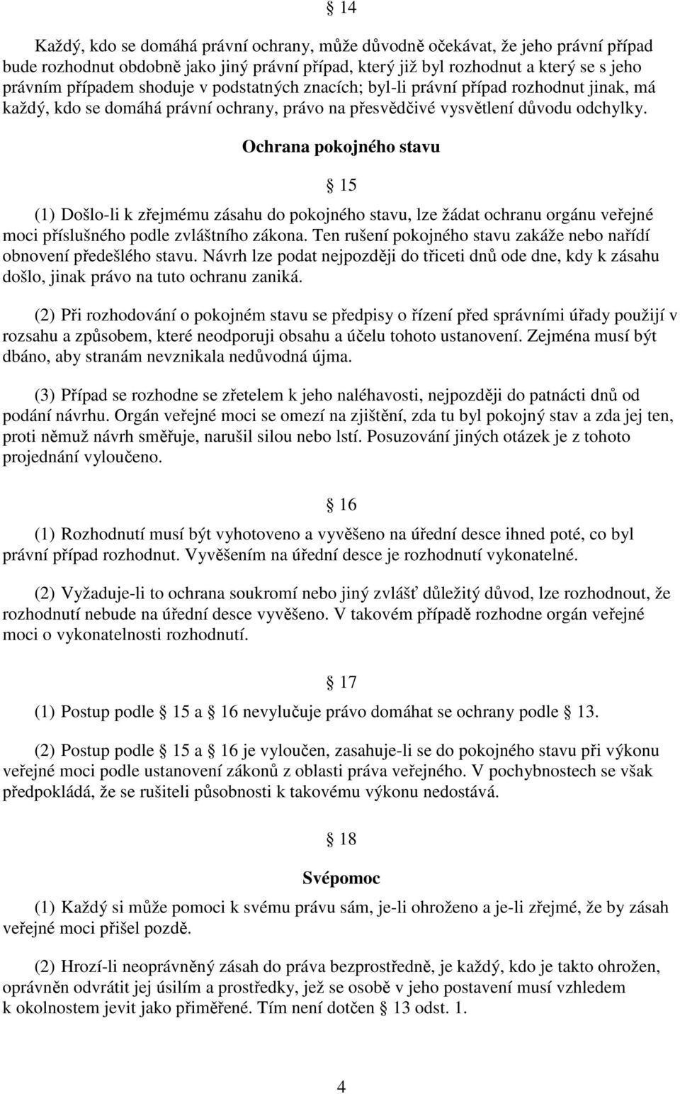 Ochrana pokojného stavu 15 (1) Došlo-li k zřejmému zásahu do pokojného stavu, lze žádat ochranu orgánu veřejné moci příslušného podle zvláštního zákona.