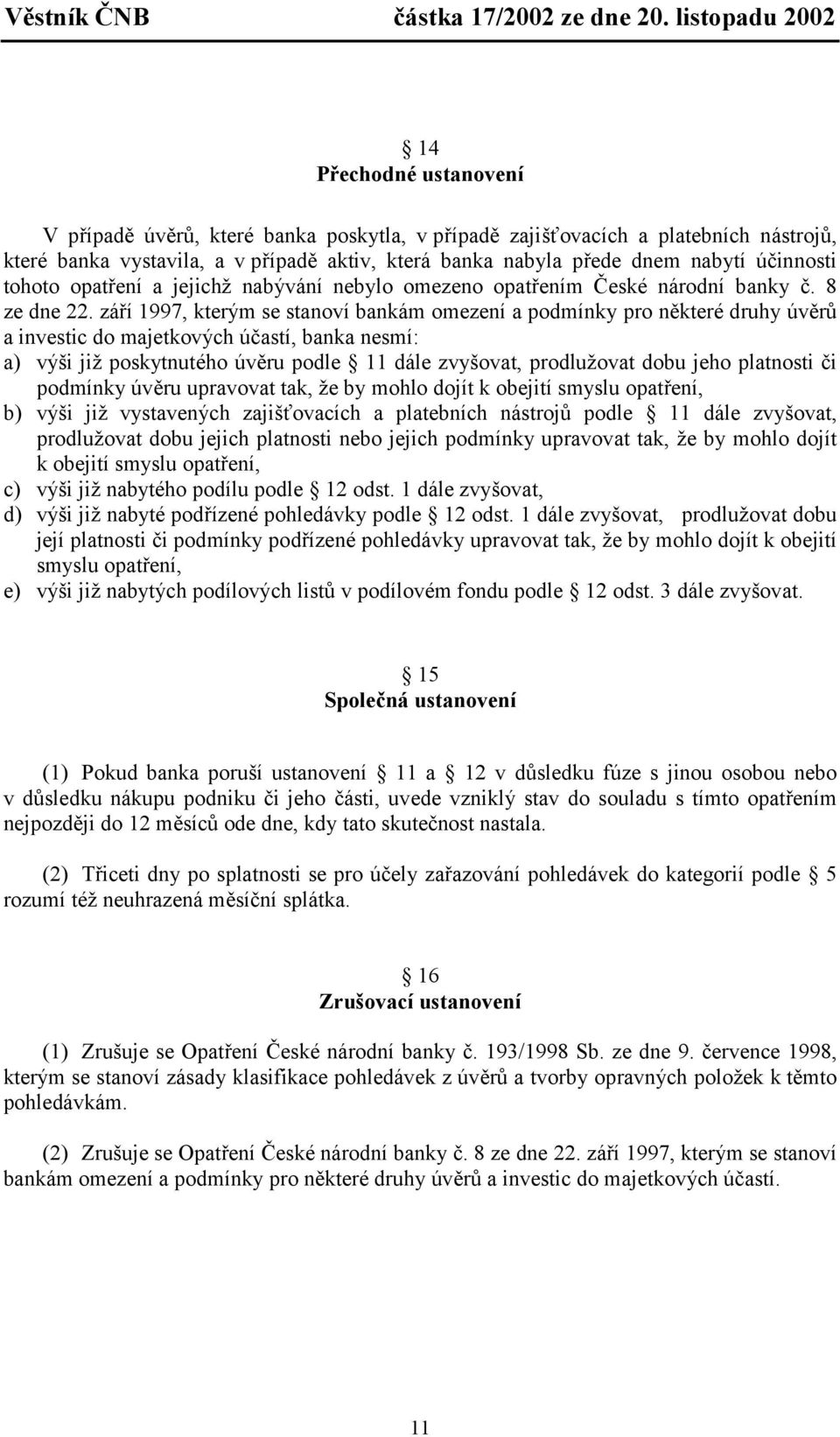 září 1997, kterým se stanoví bankám omezení a podmínky pro některé druhy úvěrů a investic do majetkových účastí, banka nesmí: a) výši již poskytnutého úvěru podle 11 dále zvyšovat, prodlužovat dobu