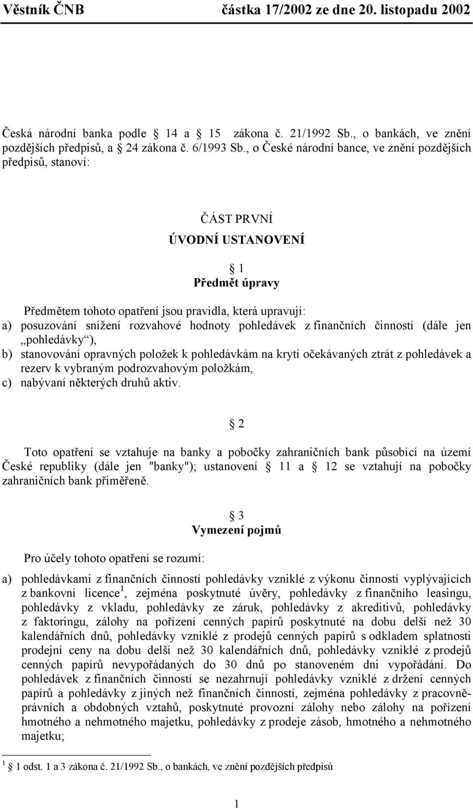 hodnoty pohledávek z finančních činností (dále jen pohledávky ), b) stanovování opravných položek k pohledávkám na krytí očekávaných ztrát z pohledávek a rezerv k vybraným podrozvahovým položkám, c)