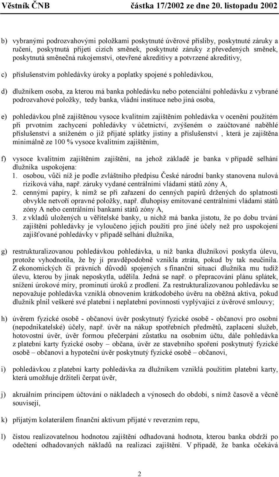 pohledávku z vybrané podrozvahové položky, tedy banka, vládní instituce nebo jiná osoba, e) pohledávkou plně zajištěnou vysoce kvalitním zajištěním pohledávka v ocenění použitém při prvotním