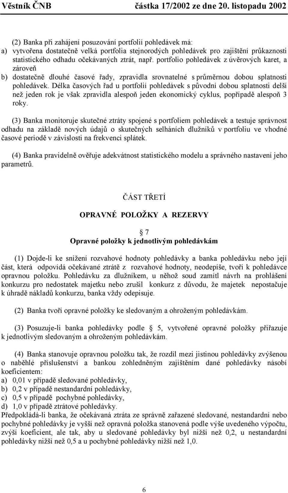 Délka časových řad u portfolií pohledávek s původní dobou splatnosti delší než jeden rok je však zpravidla alespoň jeden ekonomický cyklus, popřípadě alespoň 3 roky.