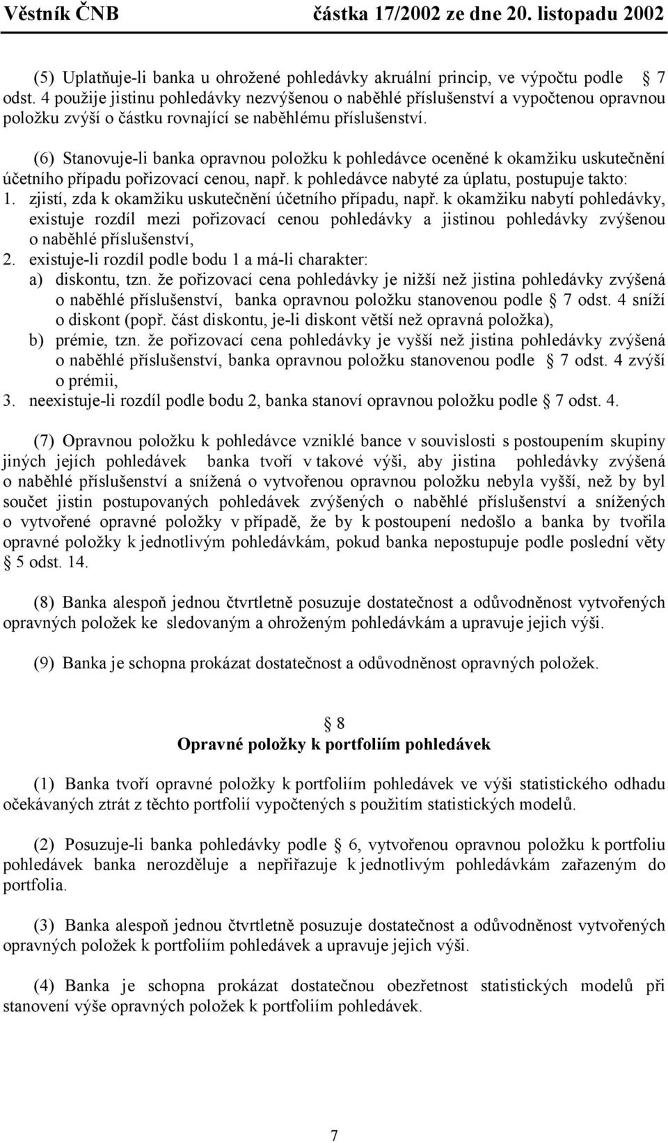 (6) Stanovuje-li banka opravnou položku k pohledávce oceněné k okamžiku uskutečnění účetního případu pořizovací cenou, např. k pohledávce nabyté za úplatu, postupuje takto: 1.