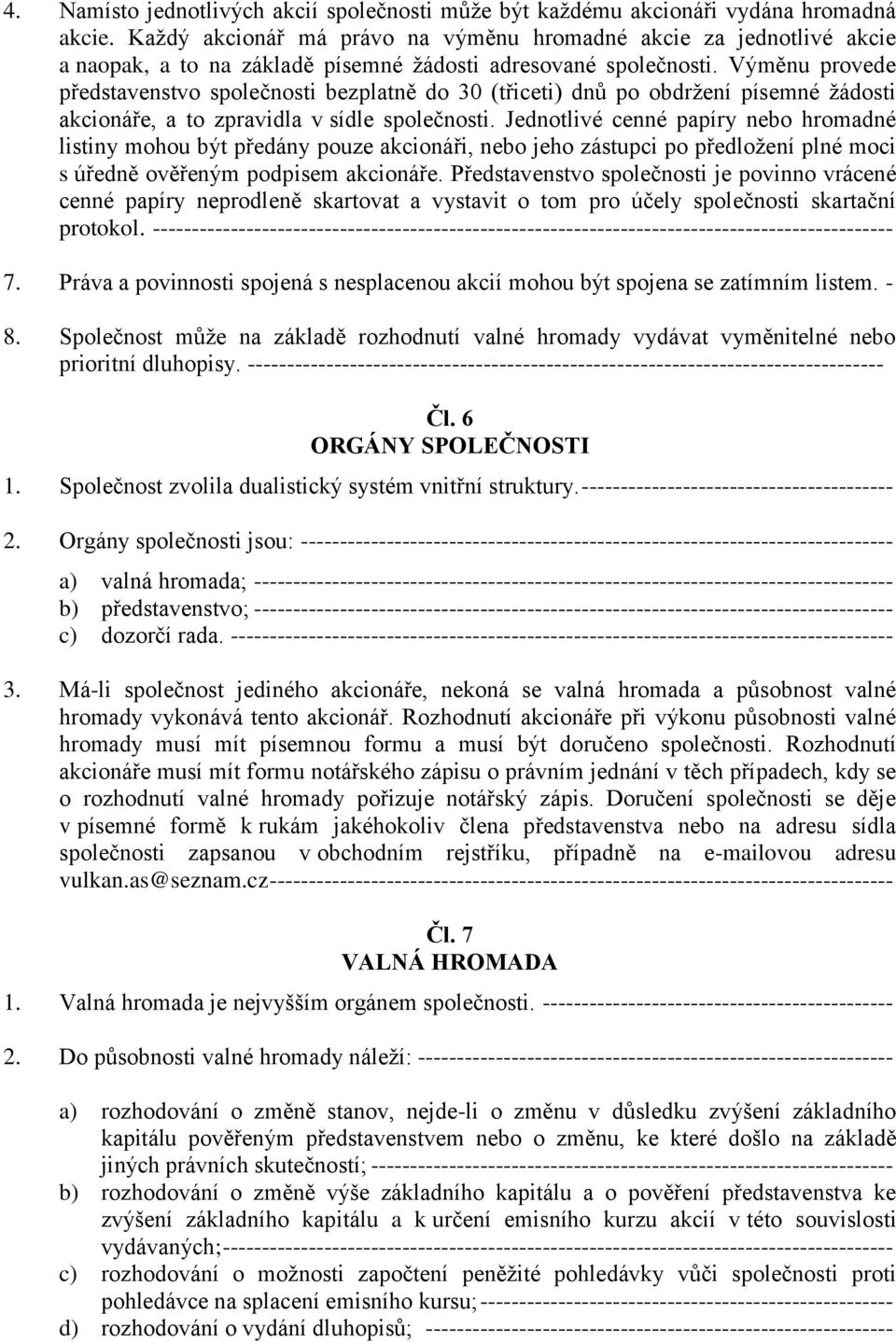 Výměnu provede představenstvo společnosti bezplatně do 30 (třiceti) dnů po obdržení písemné žádosti akcionáře, a to zpravidla v sídle společnosti.