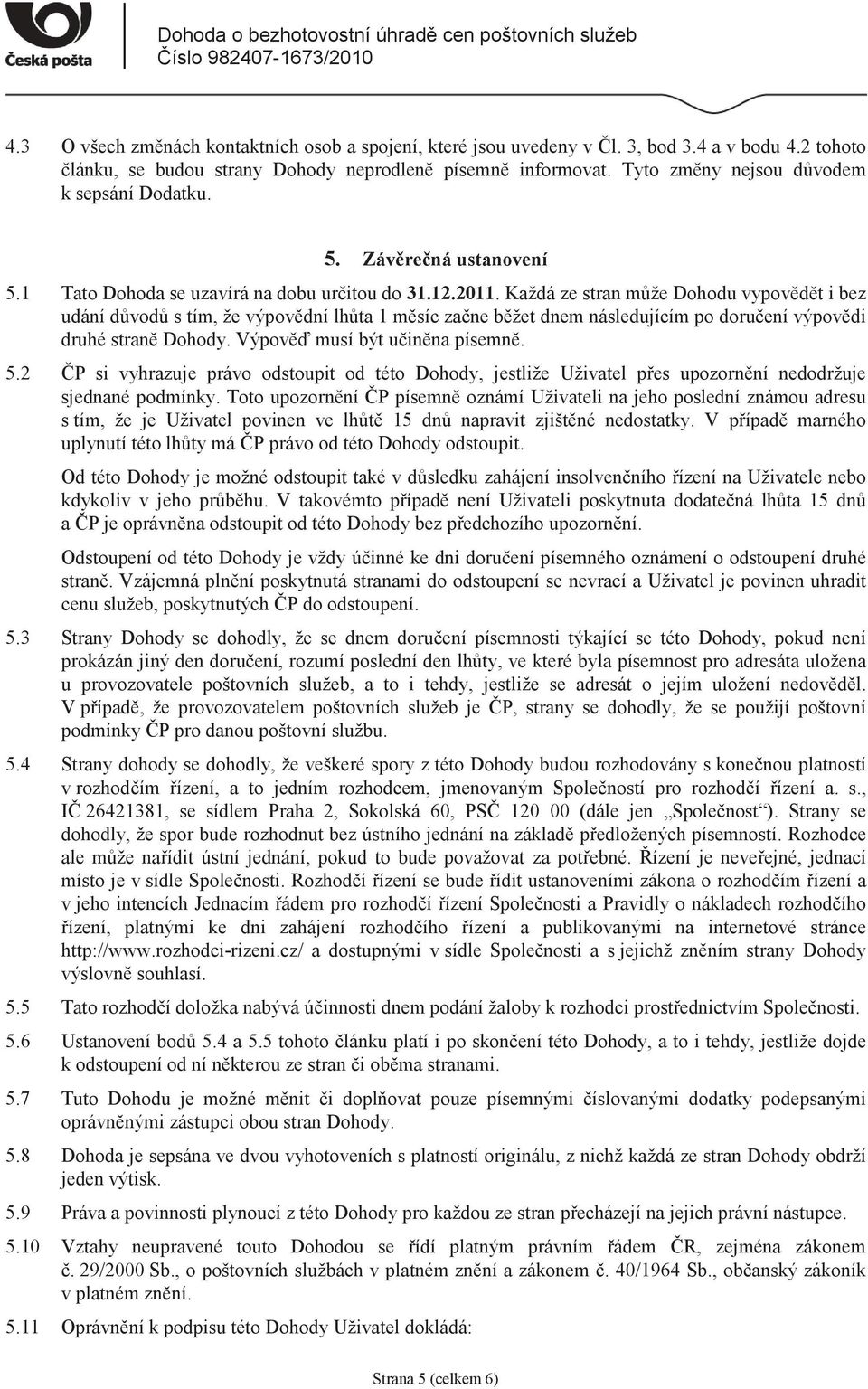 Každá ze stran mže Dohodu vypovdt i bez udání dvod s tím, že výpovdní lhta 1 msíc zane bžet dnem následujícím po doruení výpovdi druhé stran Dohody. Výpov musí být uinna písemn. 5.