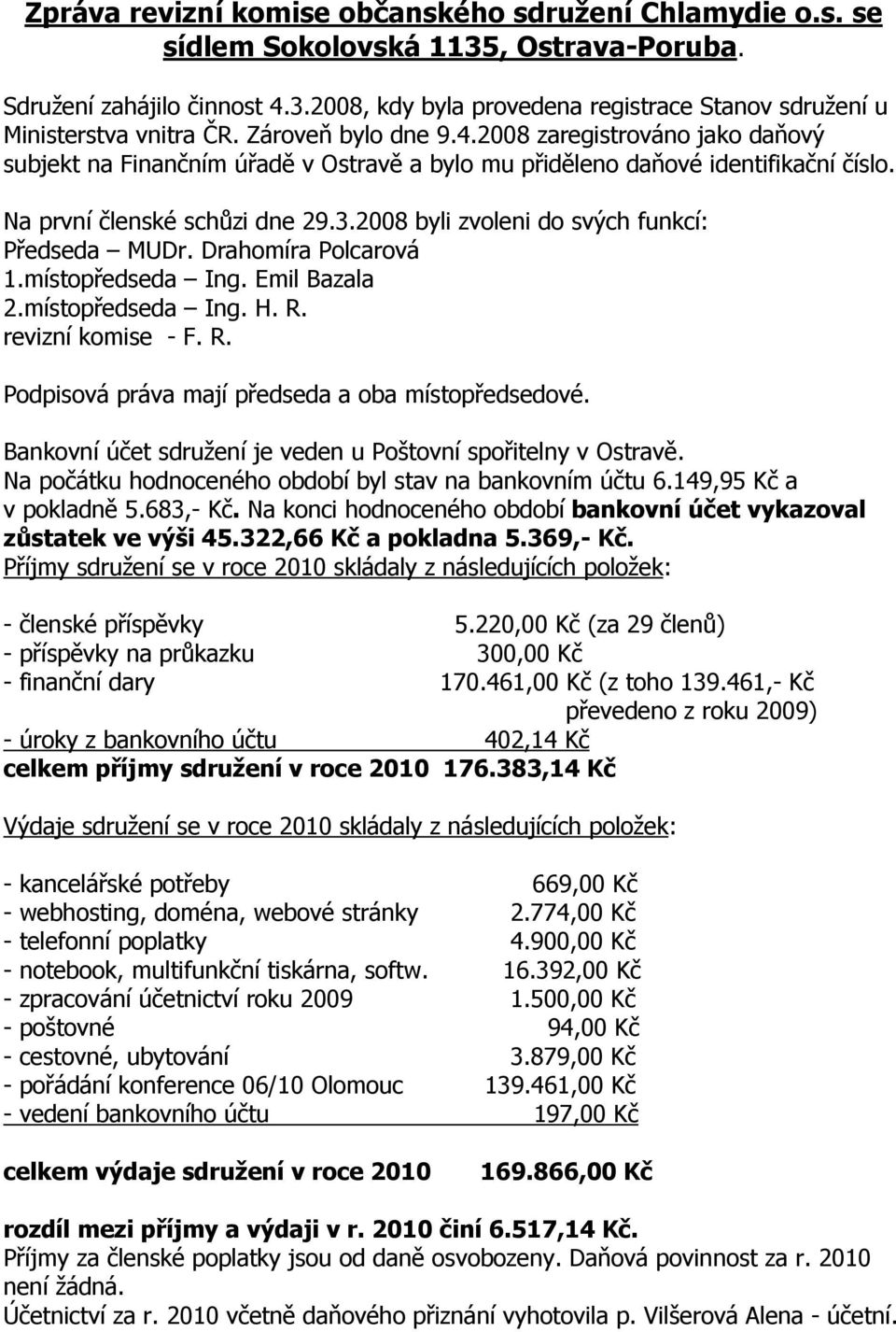 2008 byli zvoleni do svých funkcí: Předseda MUDr. Drahomíra Polcarová 1.místopředseda Ing. Emil Bazala 2.místopředseda Ing. H. R. revizní komise - F. R. Podpisová práva mají předseda a oba místopředsedové.