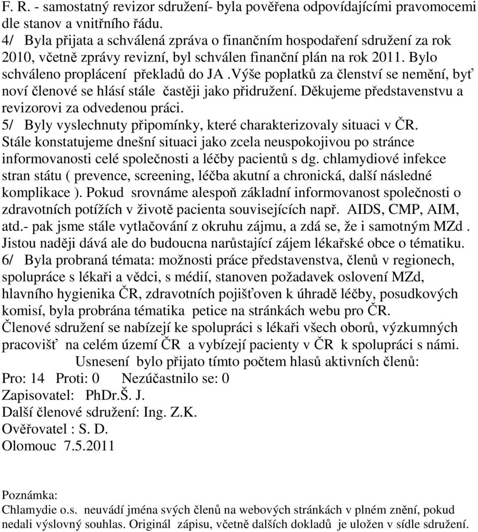 Výše poplatků za členství se nemění, byť noví členové se hlásí stále častěji jako přidružení. Děkujeme představenstvu a revizorovi za odvedenou práci.