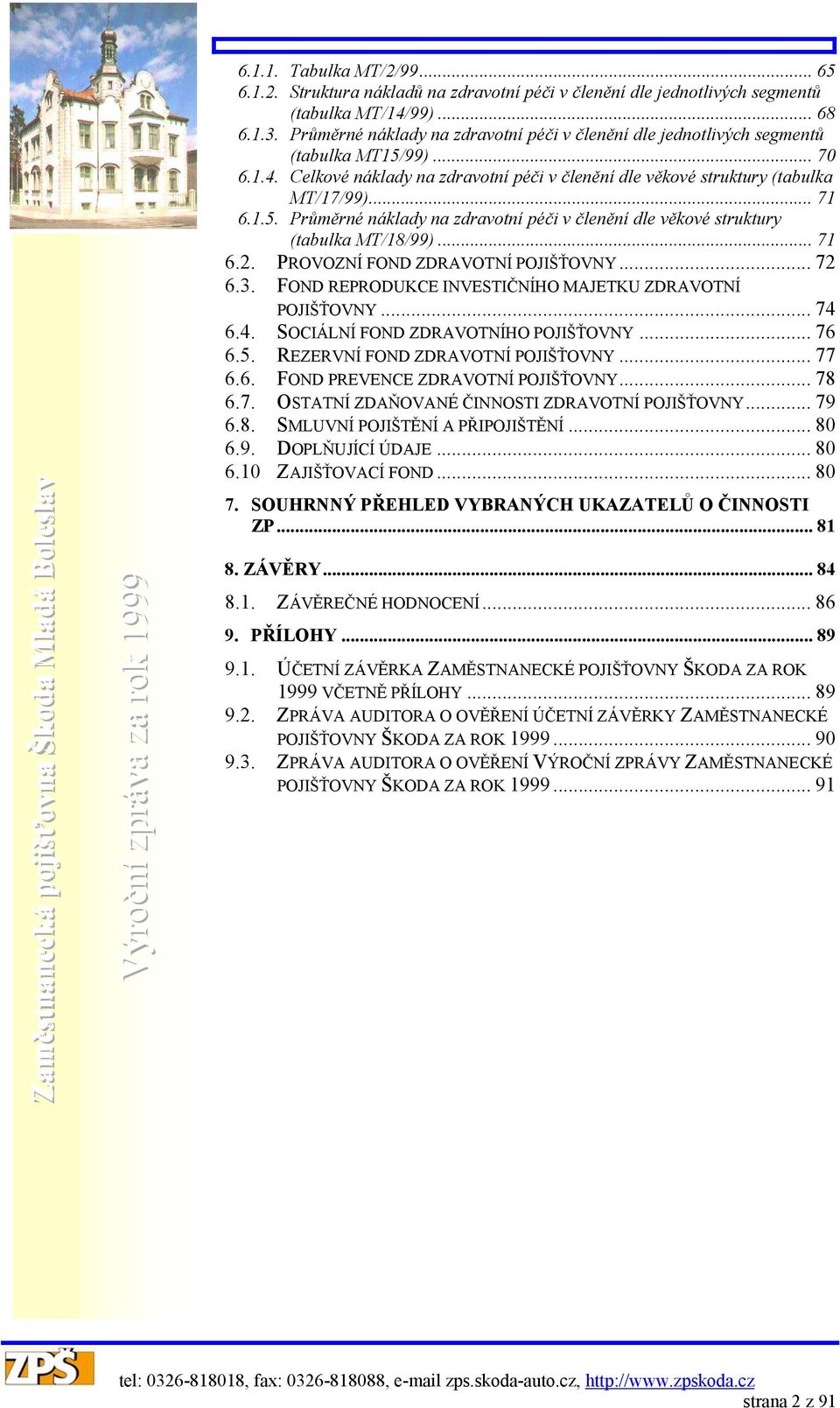 .. 71 6.2. PROVOZNÍ FOND ZDRAVOTNÍ POJIŠŤOVNY... 72 6.3. FOND REPRODUKCE INVESTIČNÍHO MAJETKU ZDRAVOTNÍ POJIŠŤOVNY... 74 6.4. SOCIÁLNÍ FOND ZDRAVOTNÍHO POJIŠŤOVNY... 76 6.5.