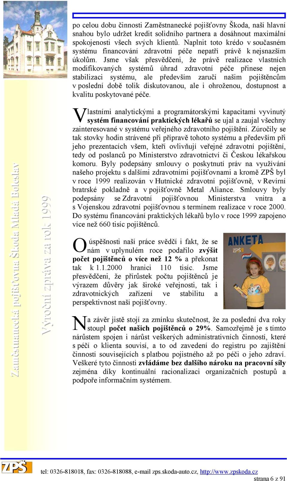 Jsme však přesvědčeni, že právě realizace vlastních modifikovaných systémů úhrad zdravotní péče přinese nejen stabilizaci systému, ale především zaručí našim pojištěncům v poslední době tolik