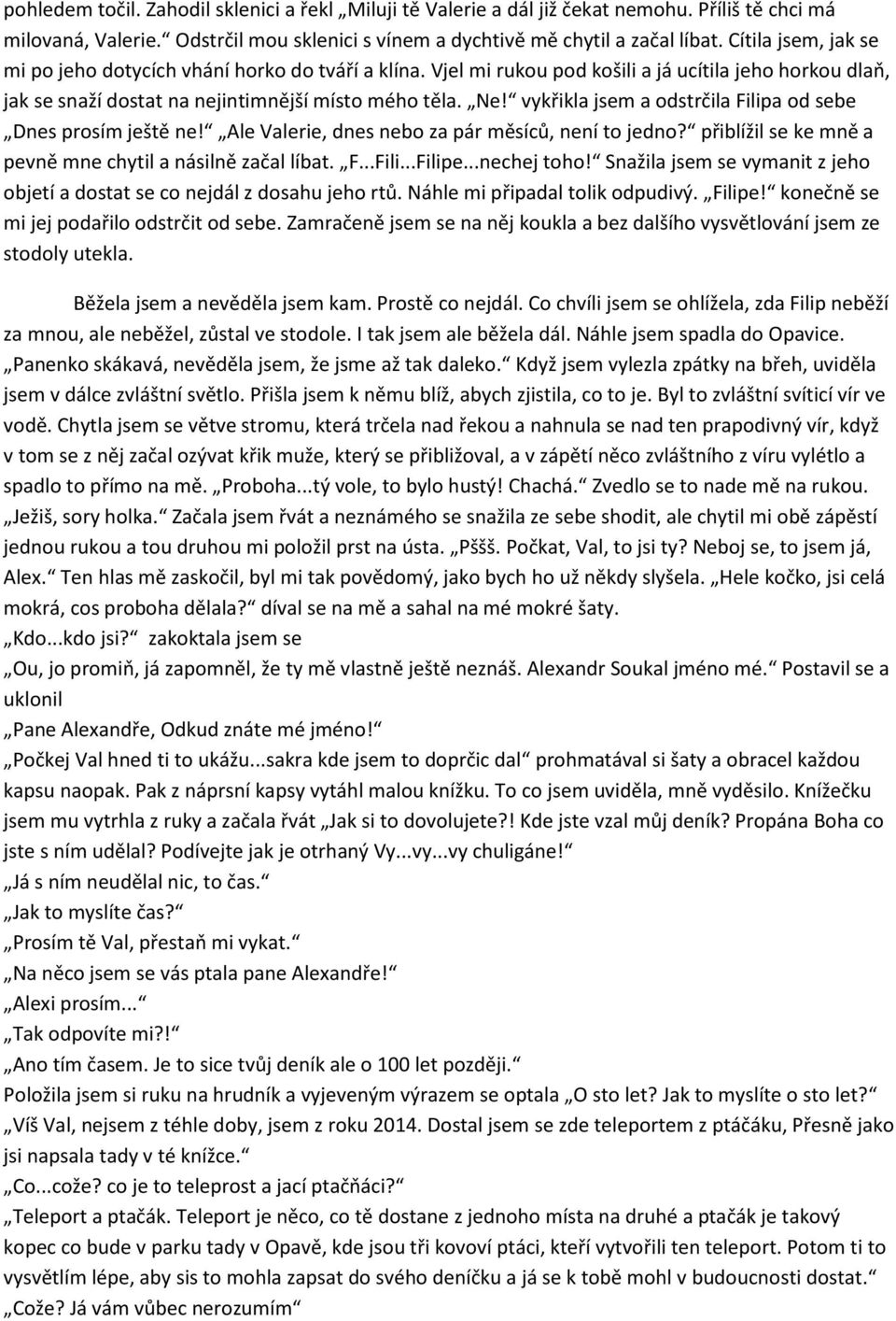 vykřikla jsem a odstrčila Filipa od sebe Dnes prosím ještě ne! Ale Valerie, dnes nebo za pár měsíců, není to jedno? přiblížil se ke mně a pevně mne chytil a násilně začal líbat. F...Fili...Filipe.