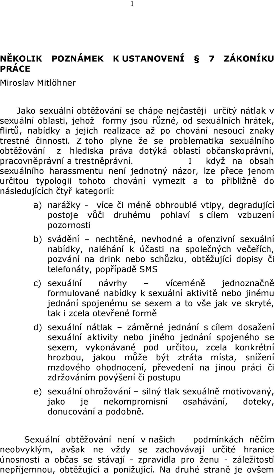 Z toho plyne že se problematika sexuálního obtěžování z hlediska práva dotýká oblastí občanskoprávní, pracovněprávní a trestněprávní.