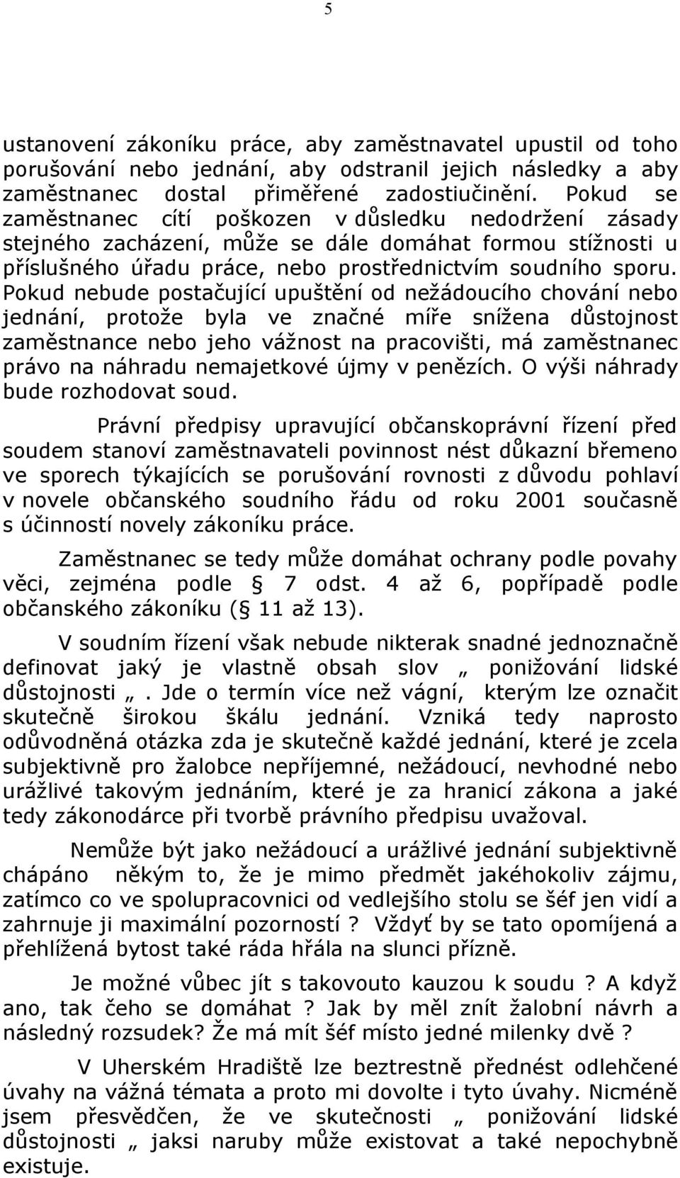 Pokud nebude postačující upuštění od nežádoucího chování nebo jednání, protože byla ve značné míře snížena důstojnost zaměstnance nebo jeho vážnost na pracovišti, má zaměstnanec právo na náhradu