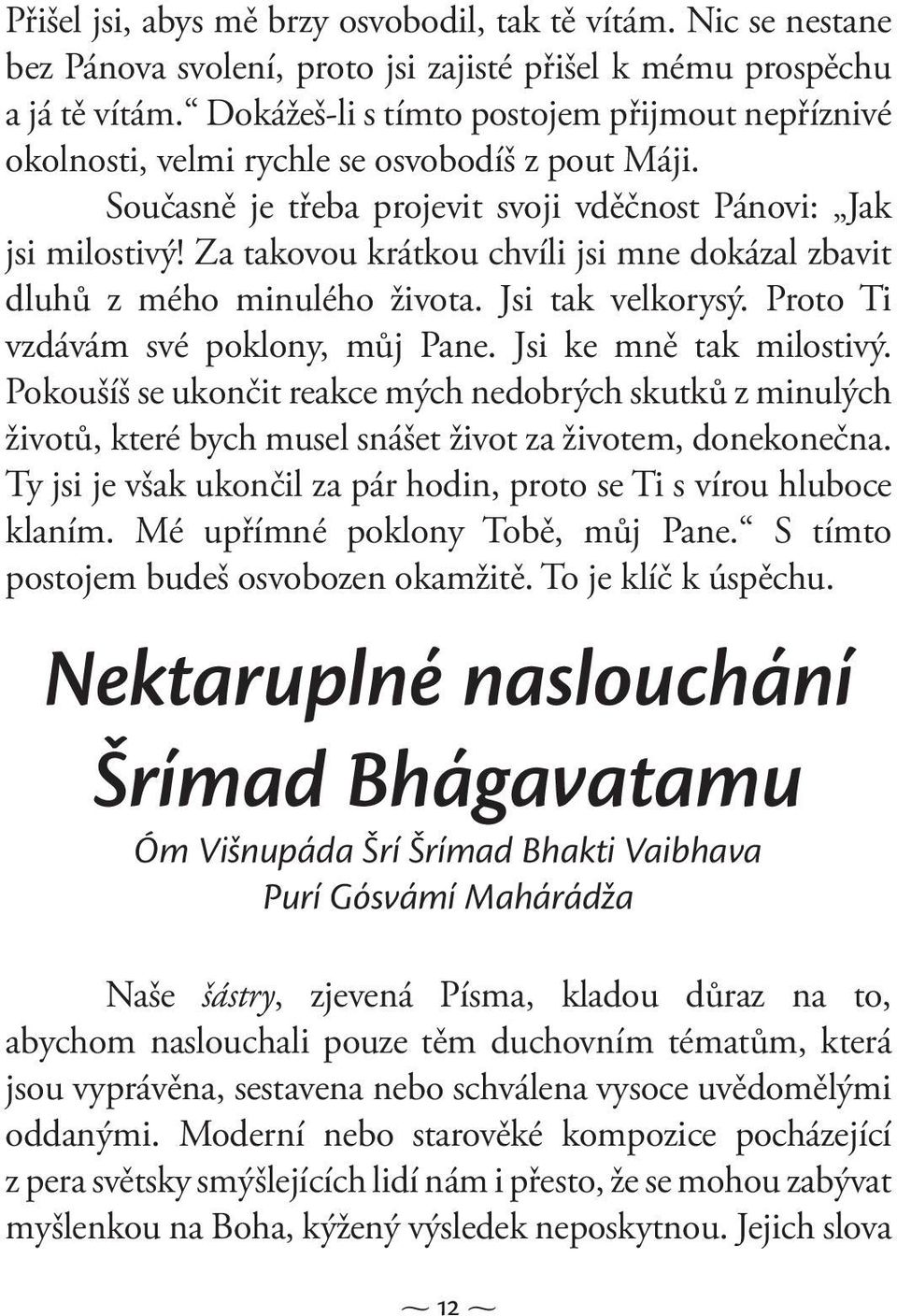 Za takovou krátkou chvíli jsi mne dokázal zbavit dluhů z mého minulého života. Jsi tak velkorysý. Proto Ti vzdávám své poklony, můj Pane. Jsi ke mně tak milostivý.