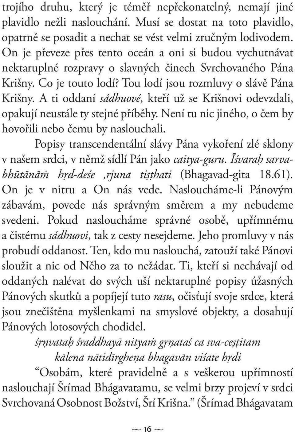 A ti oddaní sádhuové, kteří už se Krišnovi odevzdali, opakují neustále ty stejné příběhy. Není tu nic jiného, o čem by hovořili nebo čemu by naslouchali.