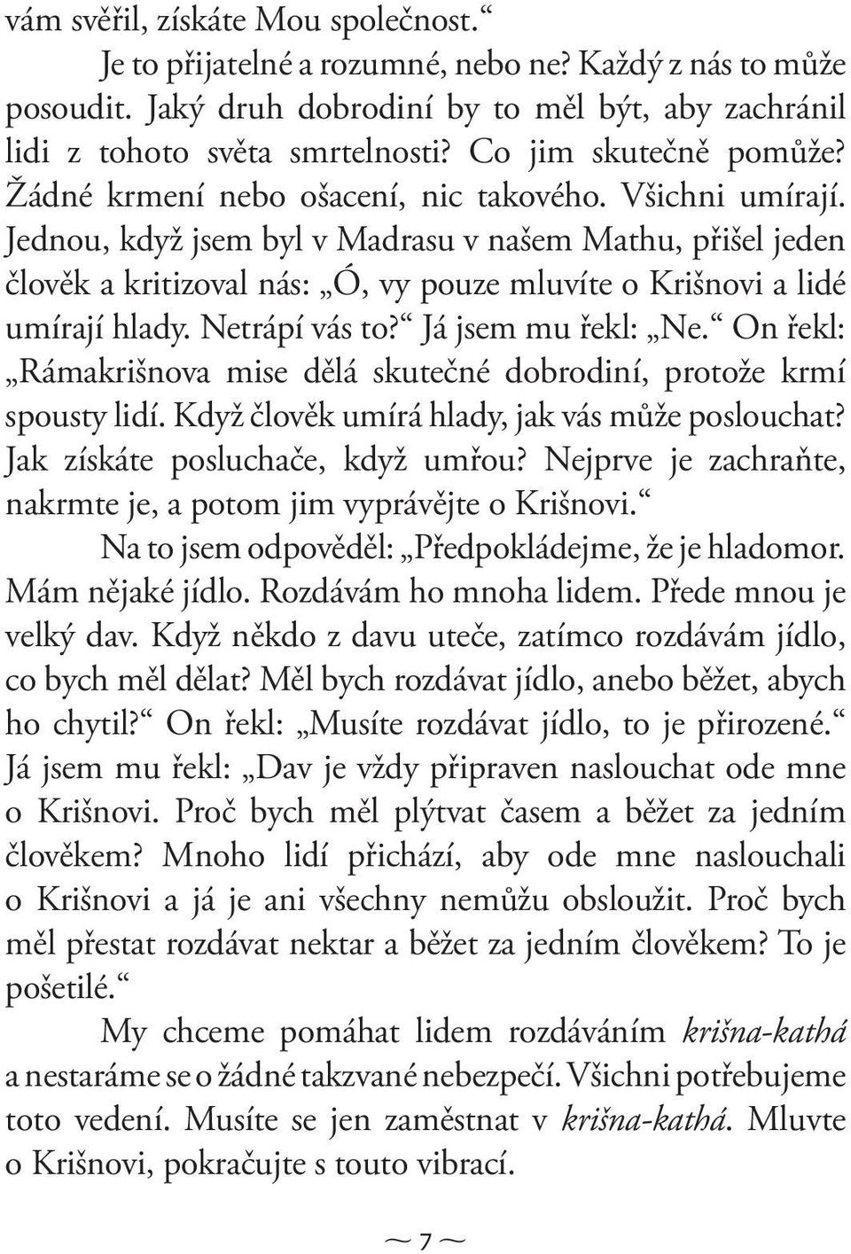 Jednou, když jsem byl v Madrasu v našem Mathu, přišel jeden člověk a kritizoval nás: Ó, vy pouze mluvíte o Krišnovi a lidé umírají hlady. Netrápí vás to? Já jsem mu řekl: Ne.