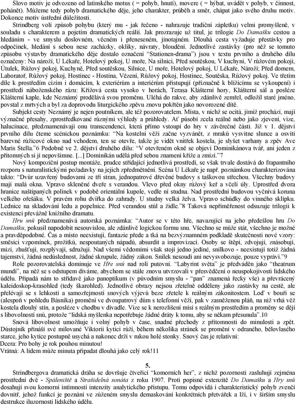 Strindberg volí způsob pohybu (který mu - jak řečeno - nahrazuje tradiční zápletku) velmi promyšleně, v souladu s charakterem a pojetím dramatických reálií.