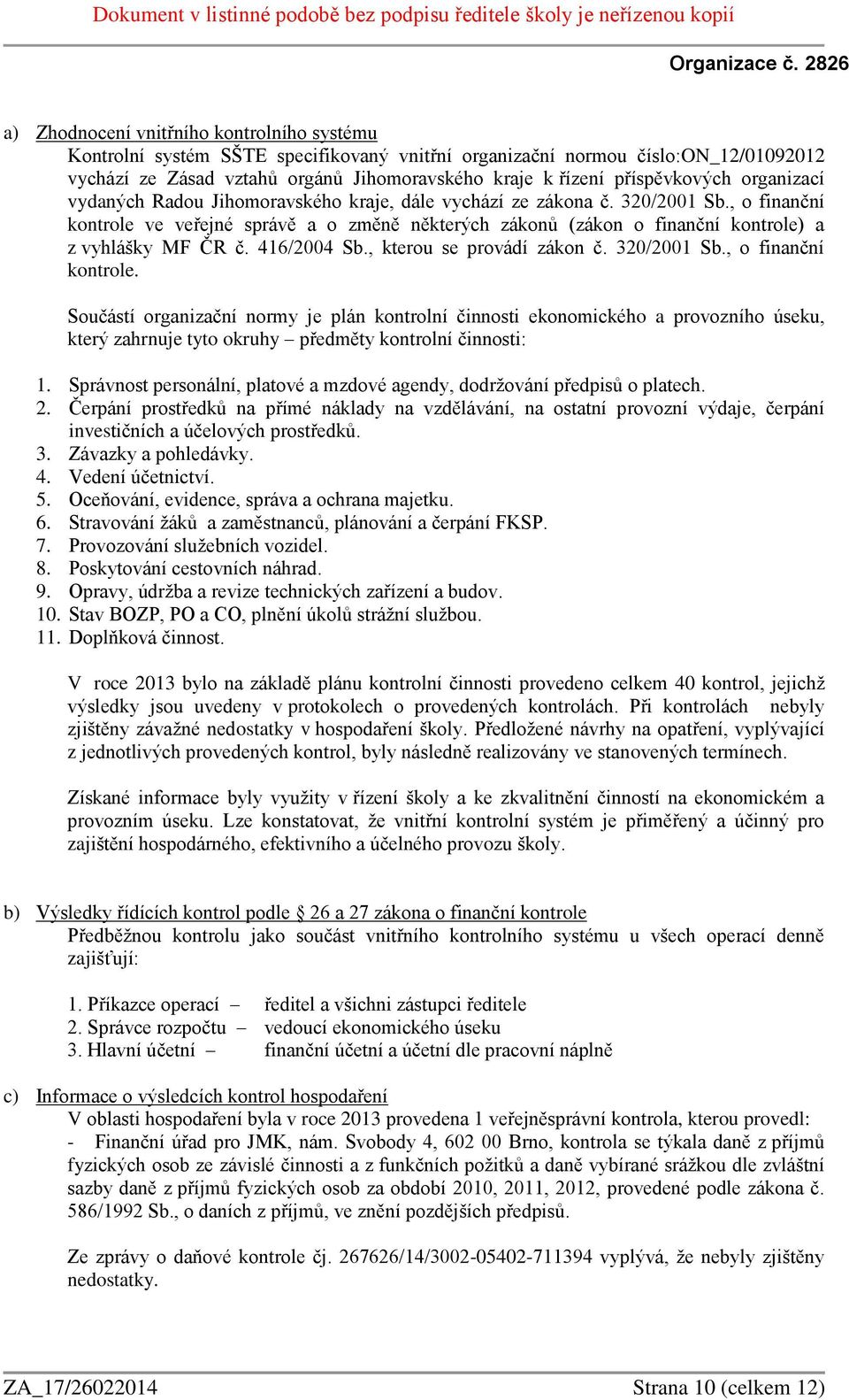 , o finanční kontrole ve veřejné správě a o změně některých zákonů (zákon o finanční kontrole) a z vyhlášky MF ČR č. 416/2004 Sb., kterou se provádí zákon č. 320/2001 Sb., o finanční kontrole. Součástí organizační normy je plán kontrolní činnosti ekonomického a provozního úseku, který zahrnuje tyto okruhy předměty kontrolní činnosti: 1.