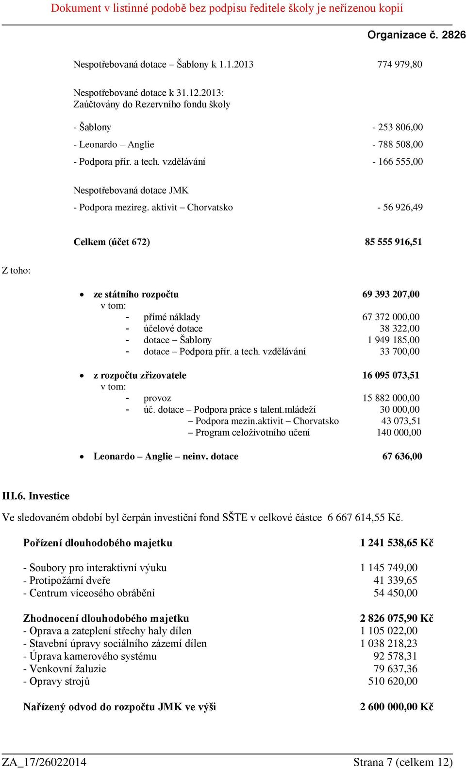 aktivit Chorvatsko - 56 926,49 Celkem (účet 672) 85 555 916,51 Z toho: ze státního rozpočtu 69 393 207,00 v tom: - přímé náklady 67 372 000,00 - účelové dotace 38 322,00 - dotace Šablony 1 949 185,00