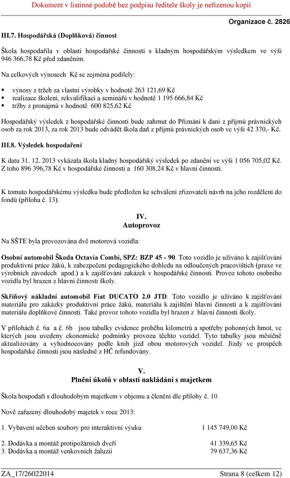 hodnotě 600 825,62 Kč Hospodářský výsledek z hospodářské činnosti bude zahrnut do Přiznání k dani z příjmů právnických osob za rok 2013, za rok 2013 bude odvádět škola daň z příjmů právnických osob