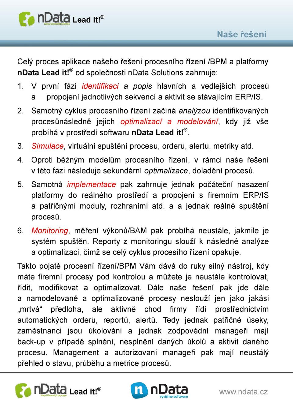 Samotný cyklus procesního řízení začíná analýzou identifikovaných procesůnásledně jejich optimalizací a modelování, kdy již vše probíhá v prostředí softwaru ndata. 3.