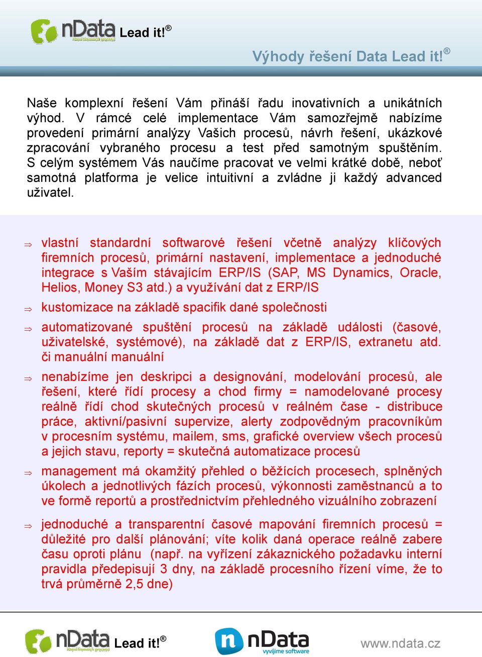 S celým systémem Vás naučíme pracovat ve velmi krátké době, neboť samotná platforma je velice intuitivní a zvládne ji každý advanced uživatel.