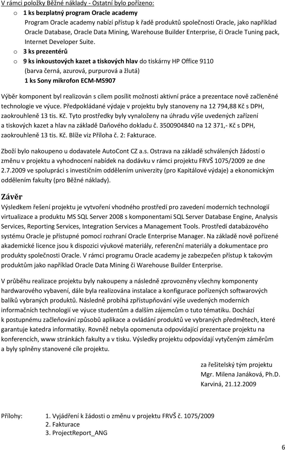 o 3 ks prezentérů o 9 ks inkoustových kazet a tiskových hlav do tiskárny HP Office 9110 (barva černá, azurová, purpurová a žlutá) 1 ks Sony mikrofon ECM-MS907 Výběr komponent byl realizován s cílem