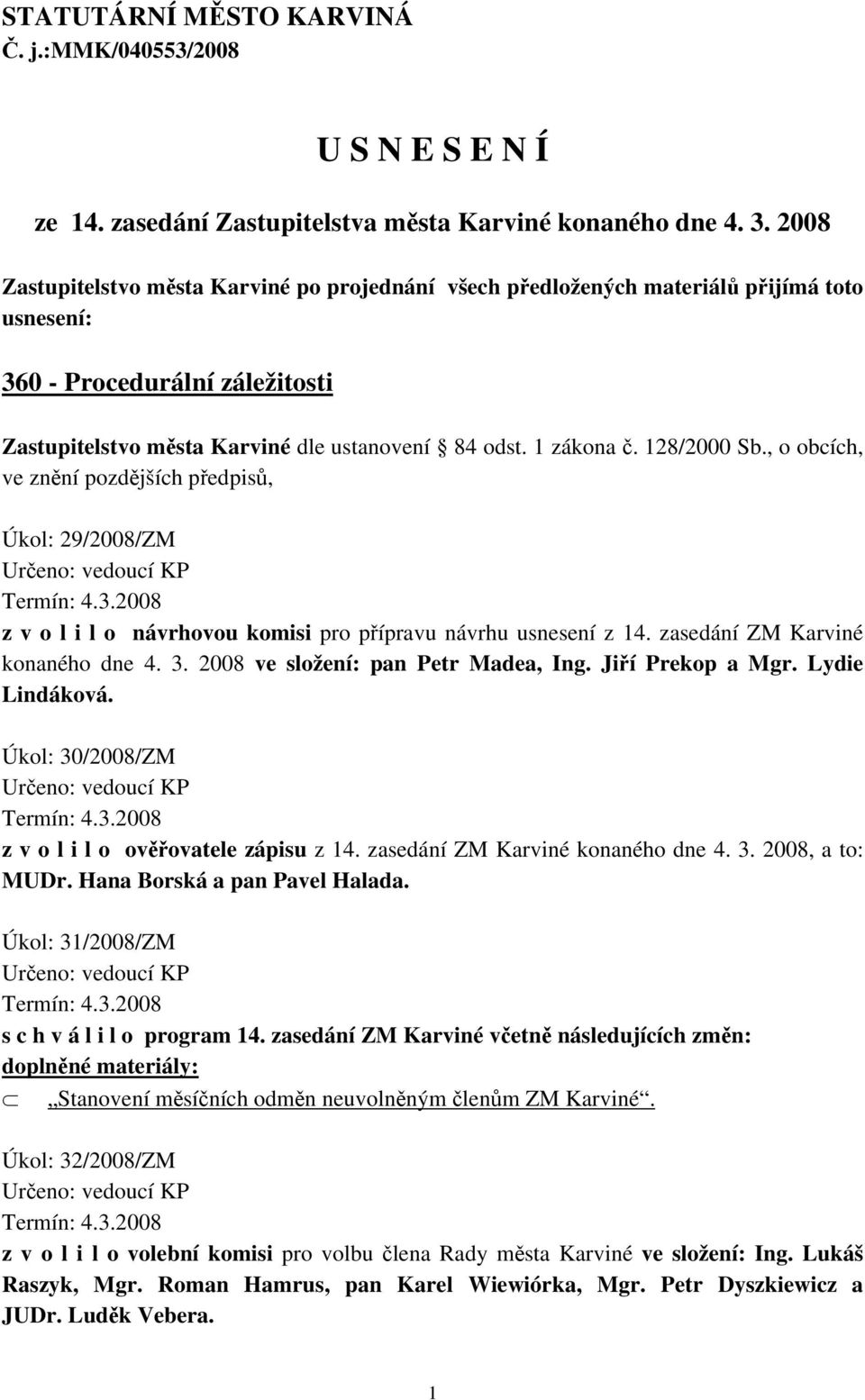 128/2000 Sb., o obcích, ve znění pozdějších předpisů, Úkol: 29/2008/ZM Určeno: vedoucí KP Termín: 4.3.2008 z v o l i l o návrhovou komisi pro přípravu návrhu usnesení z 14.