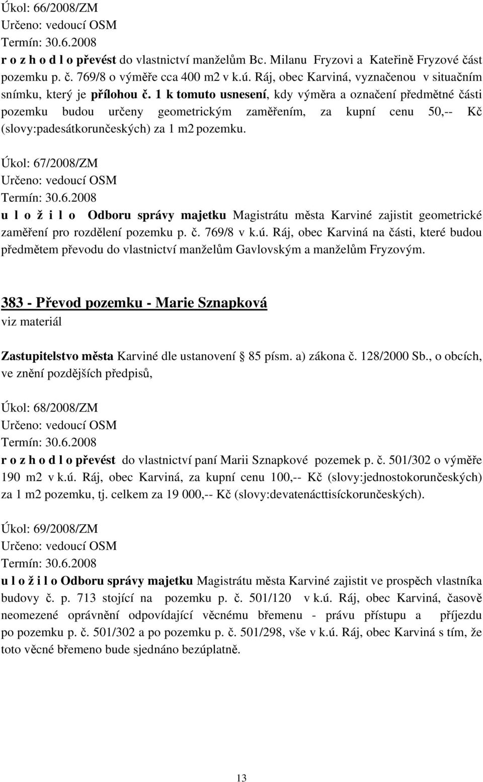 1 k tomuto usnesení, kdy výměra a označení předmětné části pozemku budou určeny geometrickým zaměřením, za kupní cenu 50,-- Kč (slovy:padesátkorunčeských) za 1 m2 pozemku.