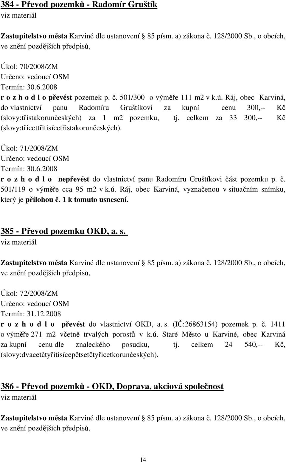 Ráj, obec Karviná, do vlastnictví panu Radomíru Gruštíkovi za kupní cenu 300,-- Kč (slovy:třistakorunčeských) za 1 m2 pozemku, tj. celkem za 33 300,-- Kč (slovy:třicettřitisícetřistakorunčeských).