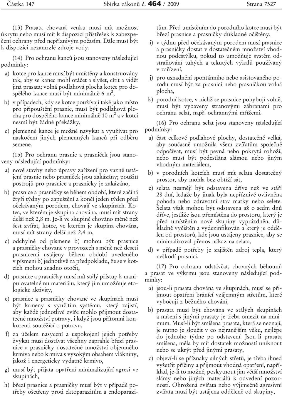 (14) Pro ochranu kanců jsou stanoveny následující podmínky: a) kotce pro kance musí být umístěny a konstruovány tak, aby se kanec mohl otáčet a slyšet, cítit a vidět jiná prasata; volná podlahová