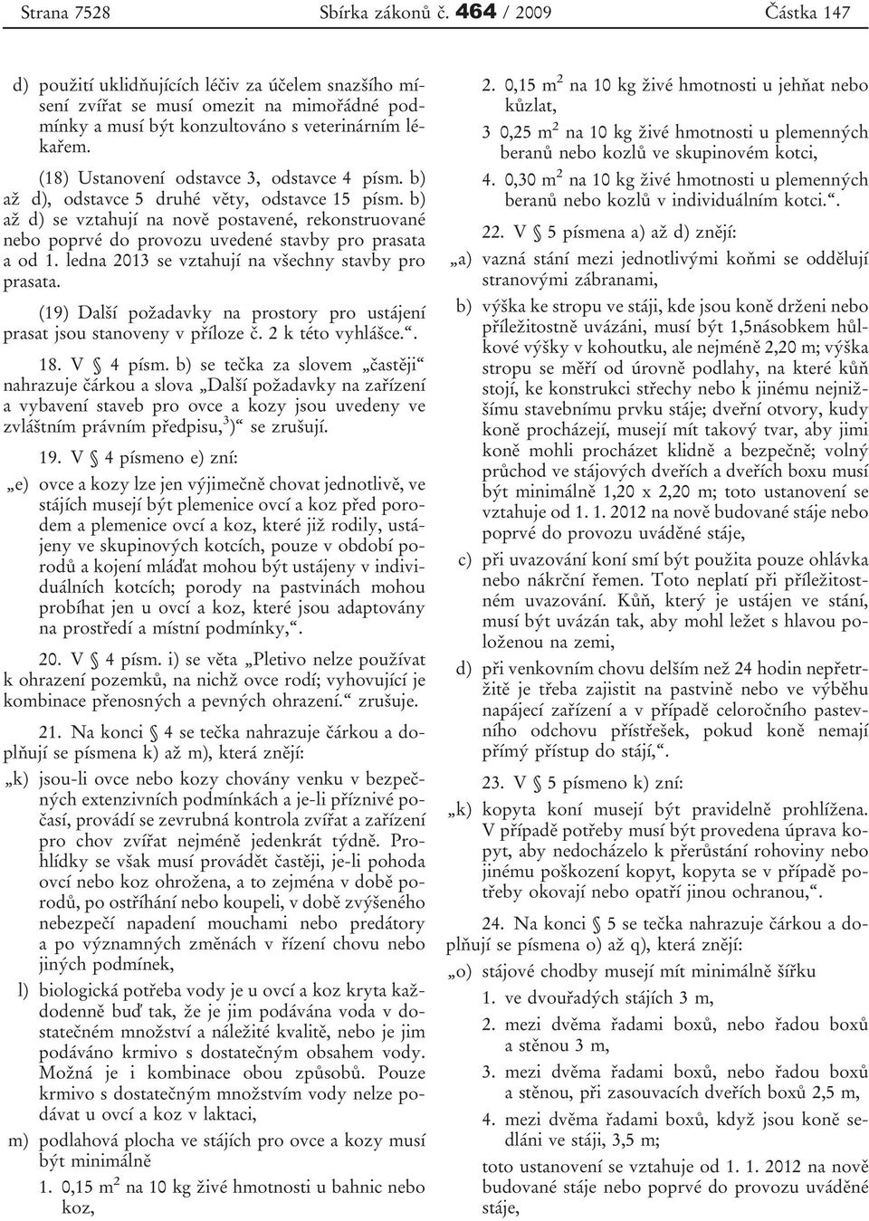 b) až d) se vztahují na nově postavené, rekonstruované nebo poprvé do provozu uvedené stavby pro prasata a od 1. ledna 2013 se vztahují na všechny stavby pro prasata.