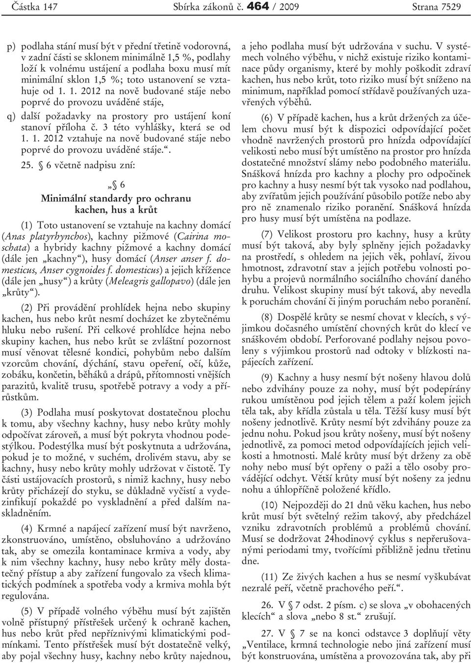 toto ustanovení se vztahuje od 1. 1. 2012 na nově budované stáje nebo poprvé do provozu uváděné stáje, q) další požadavky na prostory pro ustájení koní stanoví příloha č.