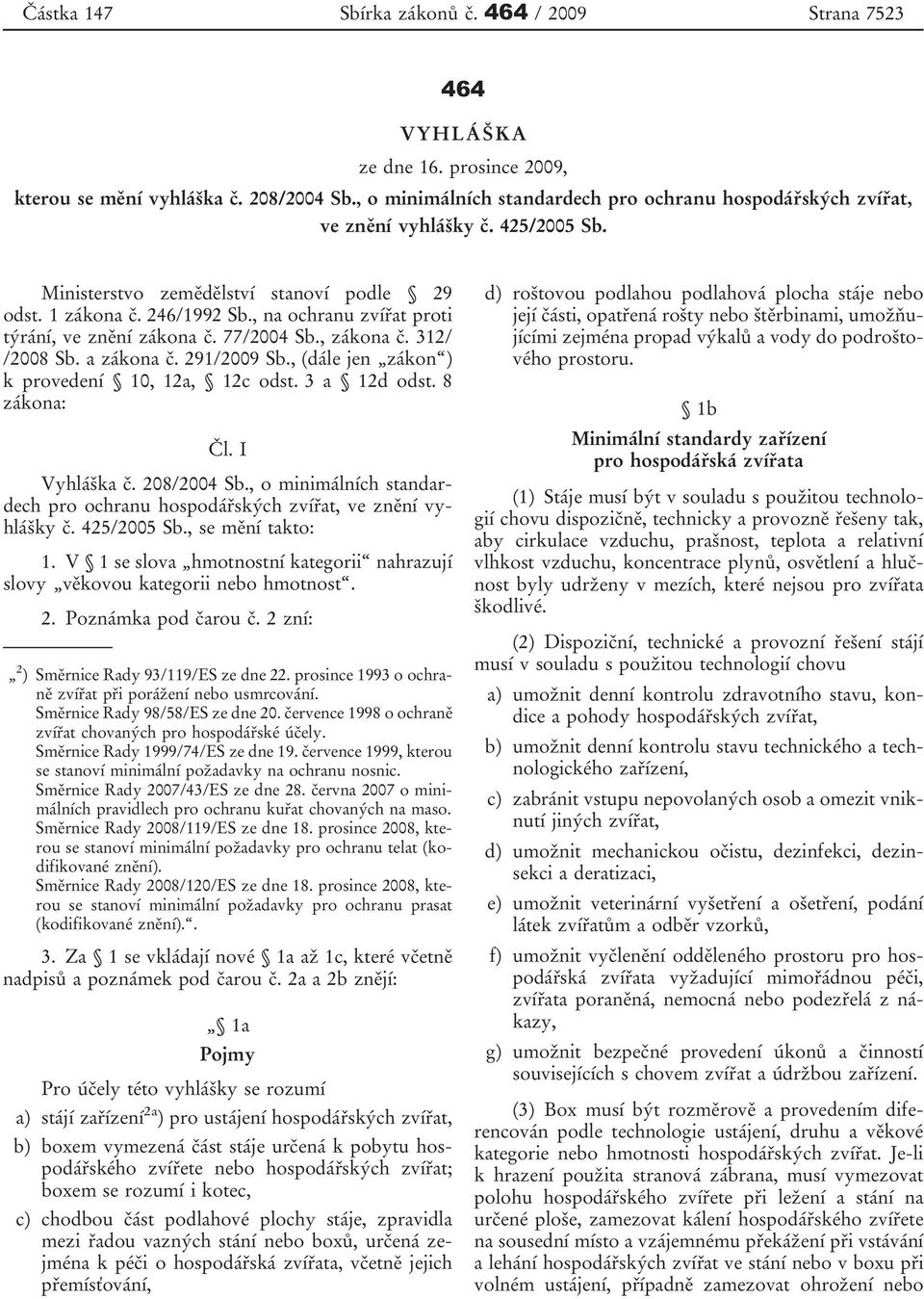 , na ochranu zvířat proti týrání, ve znění zákona č. 77/2004 Sb., zákona č. 312/ /2008 Sb. a zákona č. 291/2009 Sb., (dále jen zákon ) k provedení 10, 12a, 12c odst. 3 a 12d odst. 8 zákona: Čl.