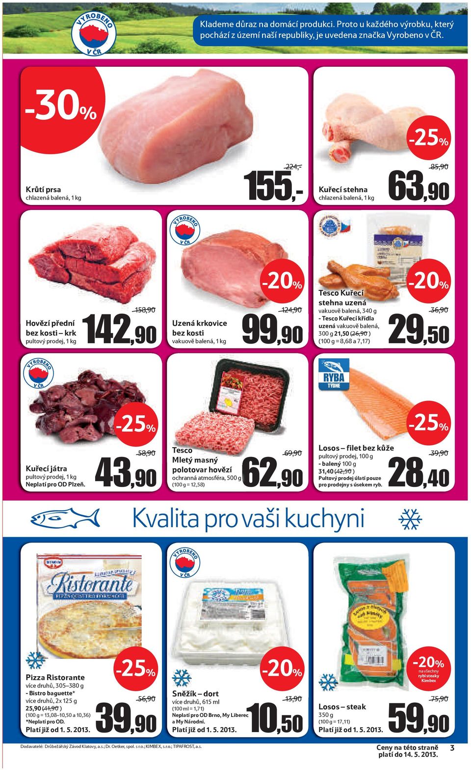 kg 124,90 99,90 Tesco Kuřecí stehna uzená vakuově balená, 340 g - Tesco Kuřecí křídla uzená vakuově balená, 300 g 21,50 (26,90 ) (100 g = 8,68 a 7,17) 36,90 29,50 RYBA TÝDNE HOTOVKA TÝDNE GRIL TÝDNE