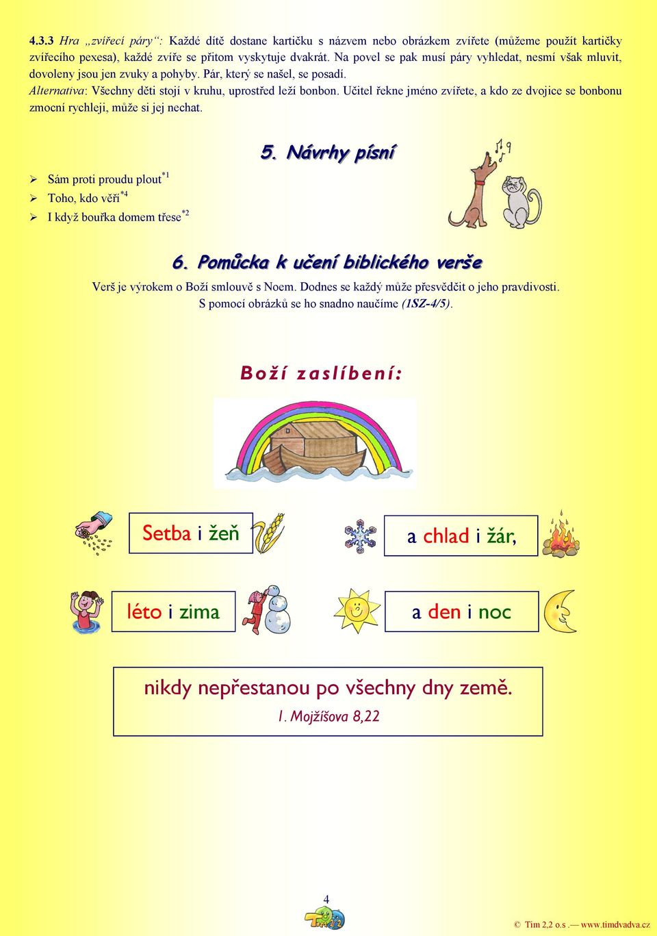 Učitel řekne jméno zvířete, a kdo ze dvojice se bonbonu zmocní rychleji, můţe si jej nechat. Sám proti proudu plout *1 Toho, kdo věří *4 I kdyţ bouřka domem třese *2 5. Návrhy písní 6.