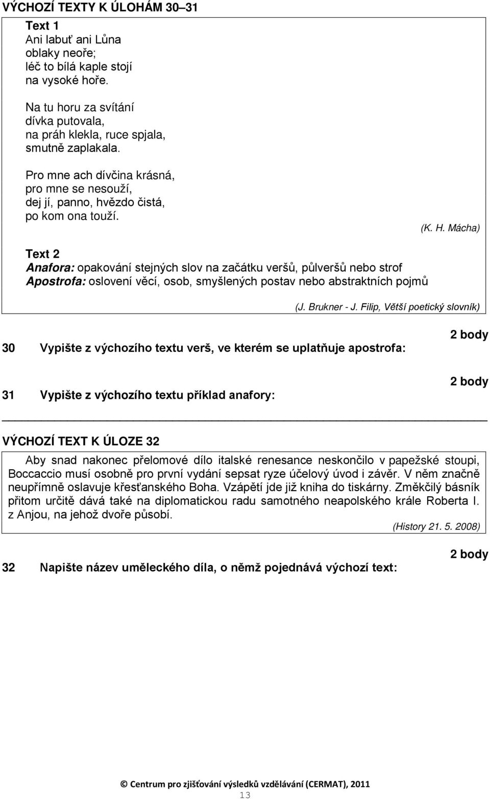 Mácha) Text 2 Anafora: opakování stejných slov na začátku veršů, půlveršů nebo strof Apostrofa: oslovení věcí, osob, smyšlených postav nebo abstraktních pojmů (J. Brukner - J.