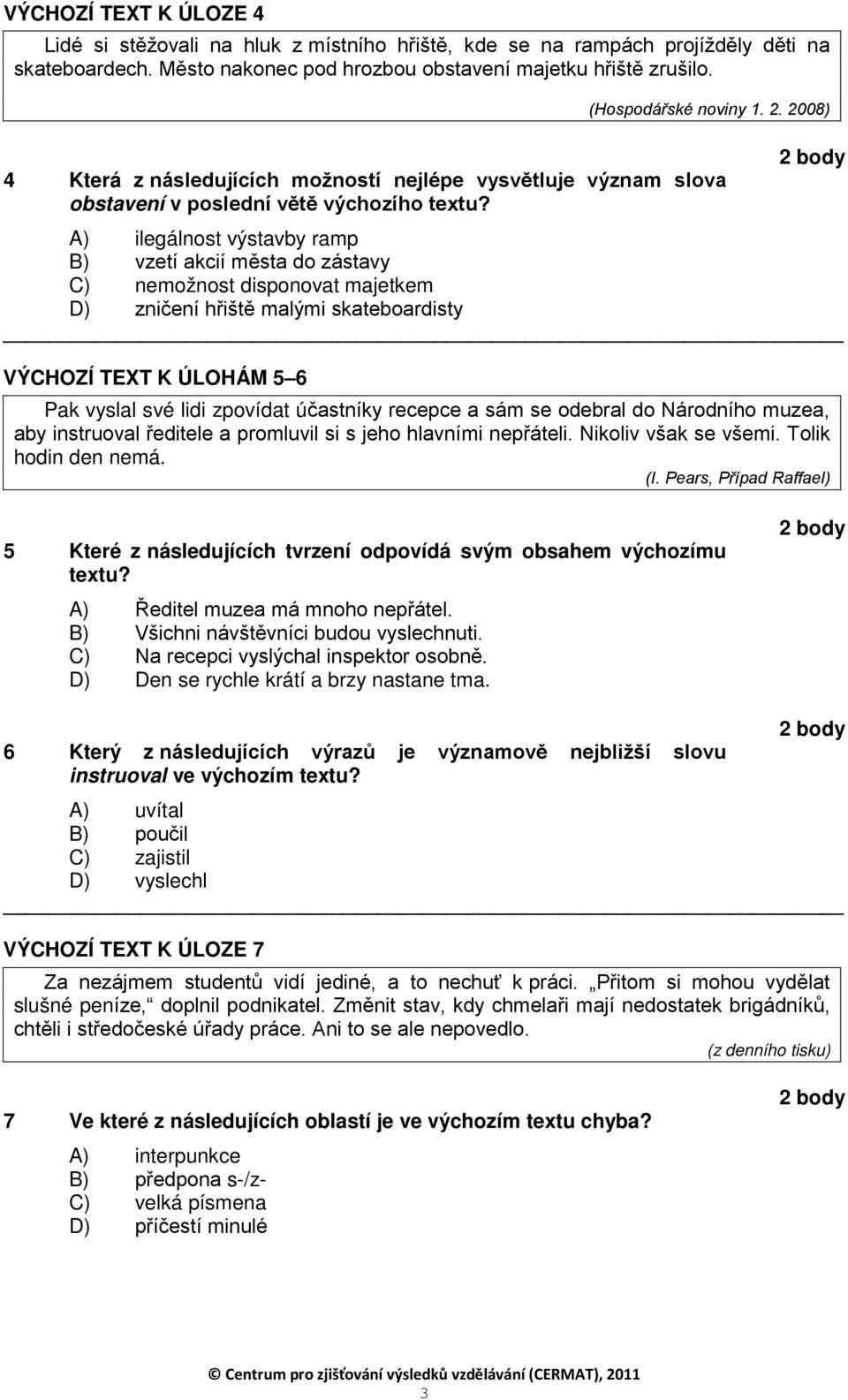 A) ilegálnost výstavby ramp B) vzetí akcií města do zástavy C) nemožnost disponovat majetkem D) zničení hřiště malými skateboardisty VÝCHOZÍ TEXT K ÚLOHÁM 5 6 Pak vyslal své lidi zpovídat účastníky