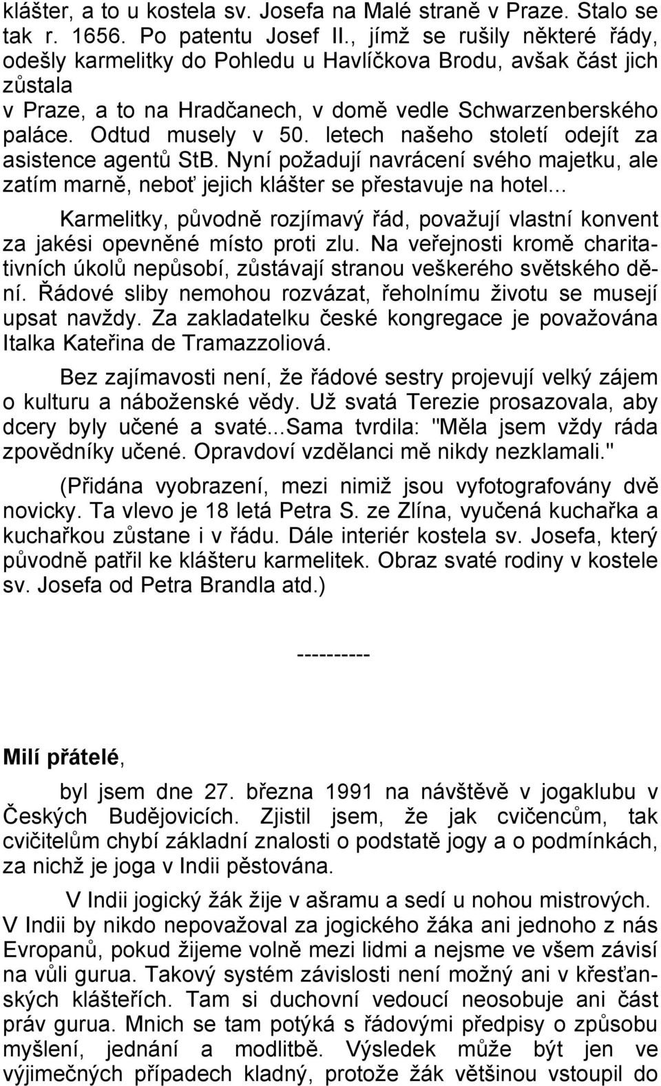 letech našeho století odejít za asistence agentů StB. Nyní požadují navrácení svého majetku, ale zatím marně, neboť jejich klášter se přestavuje na hotel.